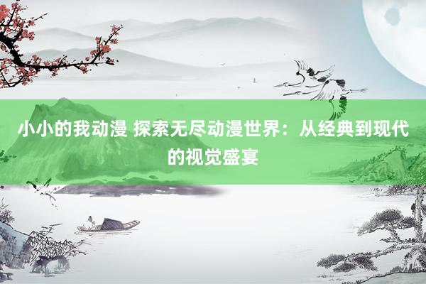 小小的我动漫 探索无尽动漫世界：从经典到现代的视觉盛宴