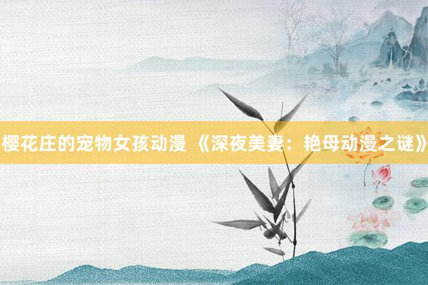 樱花庄的宠物女孩动漫 《深夜美妻：艳母动漫之谜》