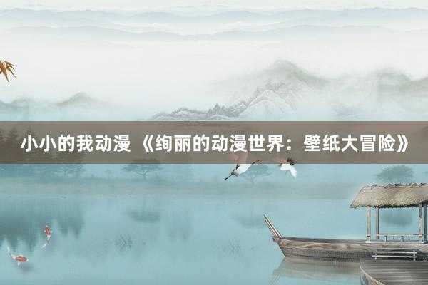小小的我动漫 《绚丽的动漫世界：壁纸大冒险》
