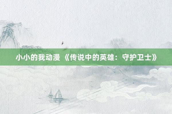 小小的我动漫 《传说中的英雄：守护卫士》