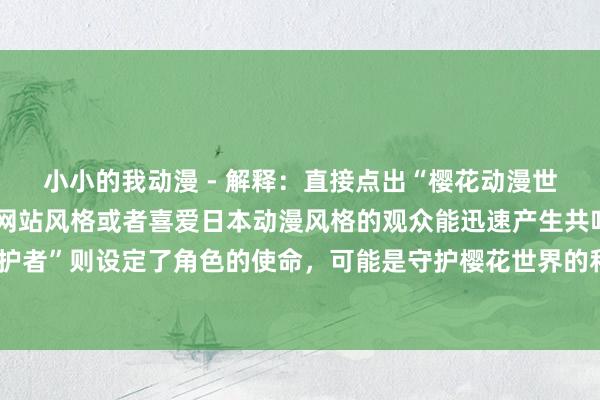 小小的我动漫 - 解释：直接点出“樱花动漫世界”，让熟悉樱花动漫网站风格或者喜爱日本动漫风格的观众能迅速产生共鸣。“守护者”则设定了角色的使命，可能是守护樱花世界的和平、文化或者特殊的魔法力量等。
