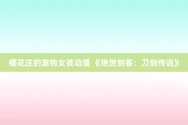 樱花庄的宠物女孩动漫 《绝世剑客：刀剑传说》