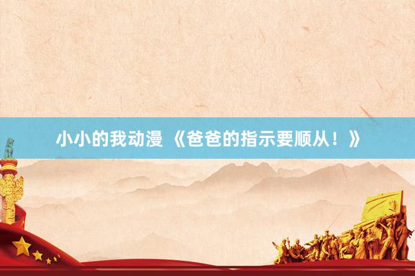 小小的我动漫 《爸爸的指示要顺从！》