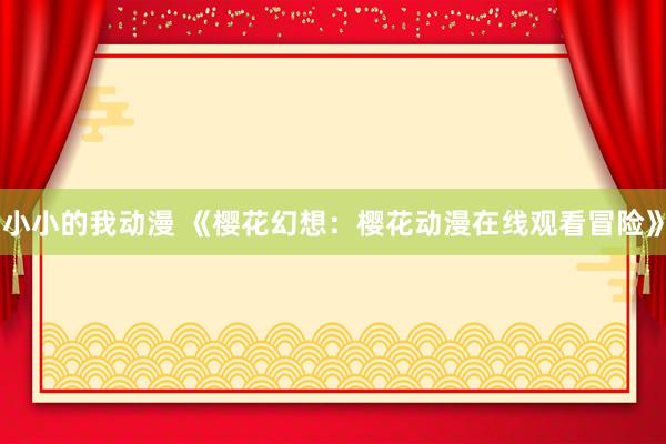 小小的我动漫 《樱花幻想：樱花动漫在线观看冒险》