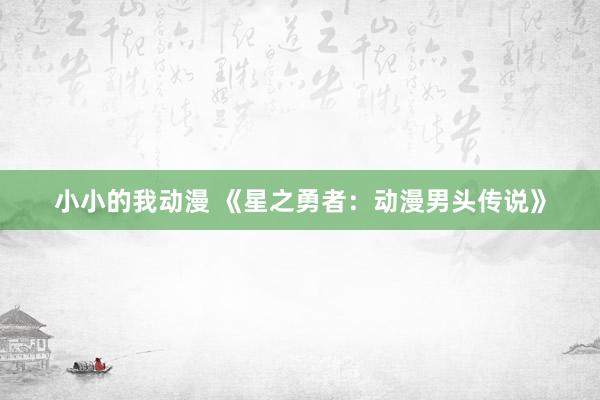 小小的我动漫 《星之勇者：动漫男头传说》