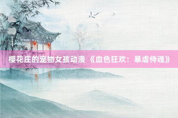 樱花庄的宠物女孩动漫 《血色狂欢：暴虐侍魂》