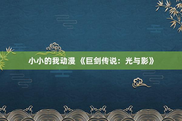 小小的我动漫 《巨剑传说：光与影》