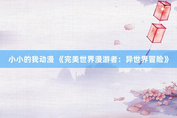 小小的我动漫 《完美世界漫游者：异世界冒险》