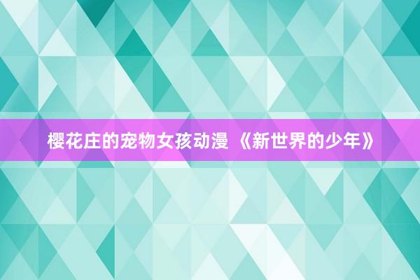樱花庄的宠物女孩动漫 《新世界的少年》