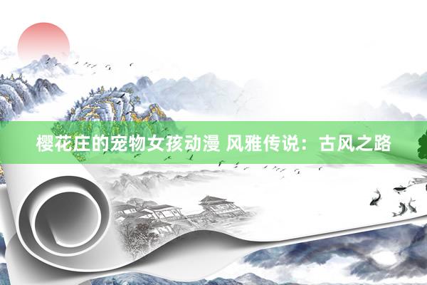 樱花庄的宠物女孩动漫 风雅传说：古风之路