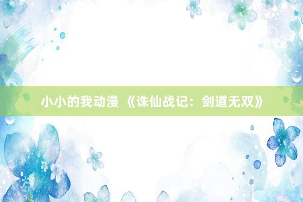 小小的我动漫 《诛仙战记：剑道无双》