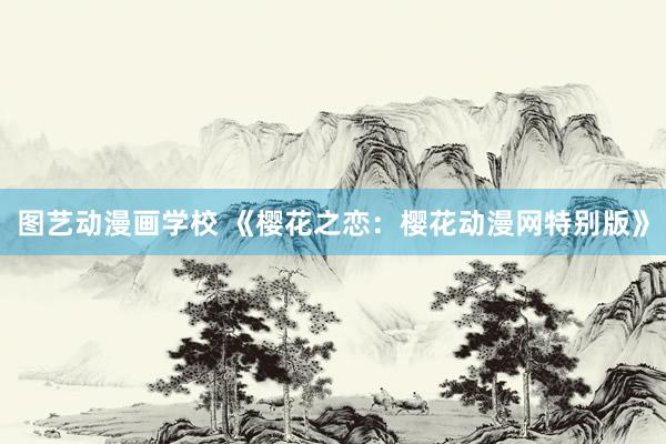 图艺动漫画学校 《樱花之恋：樱花动漫网特别版》