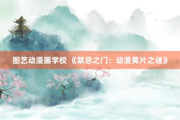 图艺动漫画学校 《禁忌之门：动漫黄片之谜》