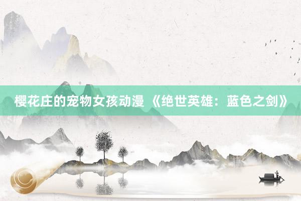樱花庄的宠物女孩动漫 《绝世英雄：蓝色之剑》